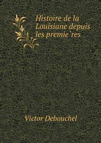 Cover image for Histoire de la Louisiane depuis les premie&#768;res