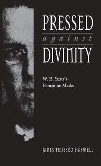 Cover image for Pressed against Divinity: W. B. Yeats's Feminine Masks