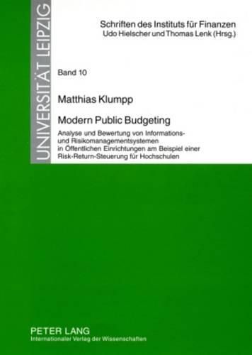 Modern Public Budgeting: Analyse Und Bewertung Von Informations- Und Risikomanagementsystemen in Oeffentlichen Einrichtungen Am Beispiel Einer Risk-Return-Steuerung Fuer Hochschulen