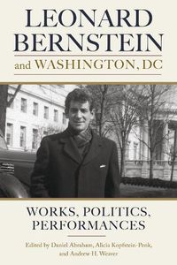 Cover image for Leonard Bernstein and Washington, DC: Works, Politics, Performances