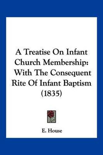 Cover image for A Treatise on Infant Church Membership: With the Consequent Rite of Infant Baptism (1835)