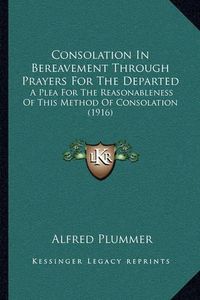 Cover image for Consolation in Bereavement Through Prayers for the Departed: A Plea for the Reasonableness of This Method of Consolation (1916)