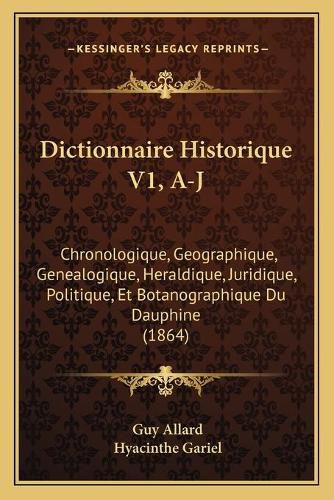 Dictionnaire Historique V1, A-J: Chronologique, Geographique, Genealogique, Heraldique, Juridique, Politique, Et Botanographique Du Dauphine (1864)