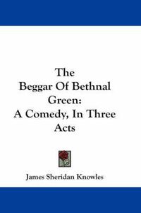 Cover image for The Beggar of Bethnal Green: A Comedy, in Three Acts