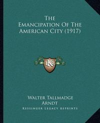 Cover image for The Emancipation of the American City (1917)