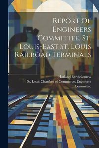 Cover image for Report Of Engineers Committee, St. Louis-east St. Louis Railroad Terminals