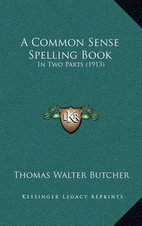 Cover image for A Common Sense Spelling Book: In Two Parts (1913)