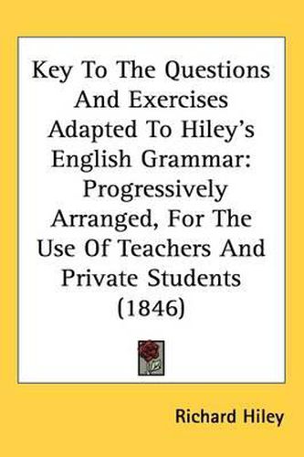 Cover image for Key To The Questions And Exercises Adapted To Hiley's English Grammar: Progressively Arranged, For The Use Of Teachers And Private Students (1846)