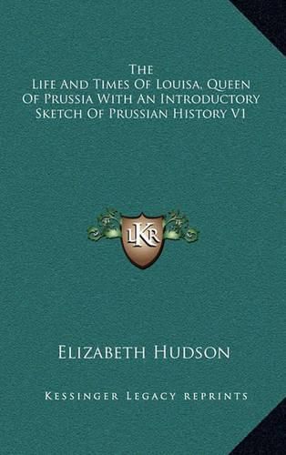 Cover image for The Life and Times of Louisa, Queen of Prussia with an Introductory Sketch of Prussian History V1