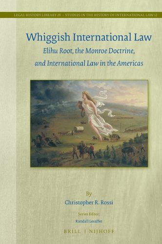 Cover image for Whiggish International Law: Elihu Root, the Monroe Doctrine, and International Law in the Americas