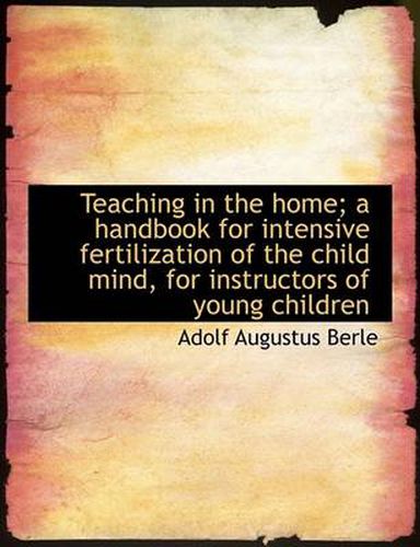 Cover image for Teaching in the Home; A Handbook for Intensive Fertilization of the Child Mind, for Instructors of y