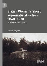 Cover image for British Women's Short Supernatural Fiction, 1860-1930: Our Own Ghostliness