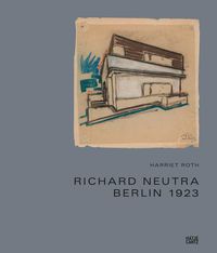 Cover image for Richard Neutra: Berlin 1923