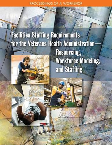 Facilities Staffing Requirements for the Veterans Health Administration?Resourcing, Workforce Modeling, and Staffing: Proceedings of a Workshop