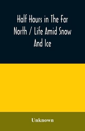 Cover image for Half hours in the far north / life amid snow and ice