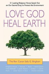 Cover image for Love God, Heal Earth: 21 Leading Religious Voices Speak Out on Our Sacred Duty to Protect the Environment