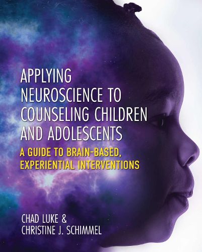 Cover image for Applying Neuroscience to Counseling Children and Adolescents: A Guide to Brain-Based, Experiential Interventions