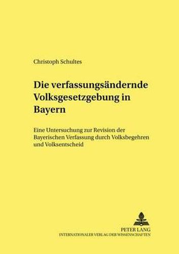 Cover image for Die Verfassungsaendernde Volksgesetzgebung in Bayern: Eine Untersuchung Zur Revision Der Bayerischen Verfassung Durch Volksbegehren Und Volksentscheid