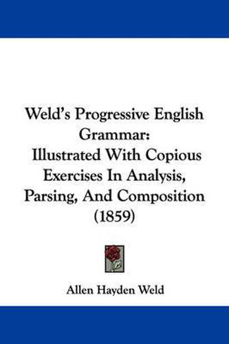 Cover image for Weld's Progressive English Grammar: Illustrated with Copious Exercises in Analysis, Parsing, and Composition (1859)
