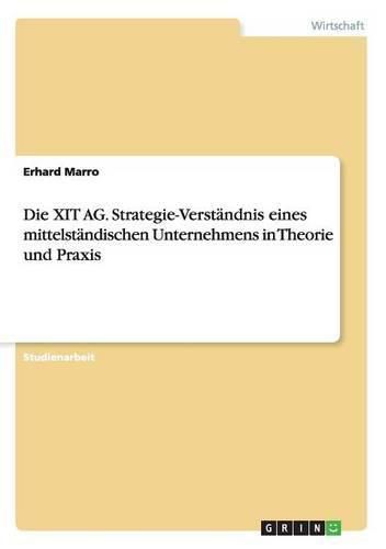 Cover image for Die XIT AG. Strategie-Verstandnis eines mittelstandischen Unternehmens in Theorie und Praxis