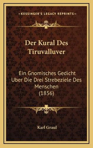 Cover image for Der Kural Des Tiruvalluver: Ein Gnomisches Gedicht Uber Die Drei Strebeziele Des Menschen (1856)