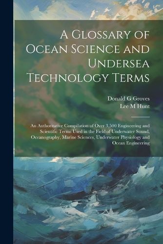 A Glossary of Ocean Science and Undersea Technology Terms; an Authoritative Compilation of Over 3,500 Engineering and Scientific Terms Used in the Field of Underwater Sound, Oceanography, Marine Sciences, Underwater Physiology and Ocean Engineering