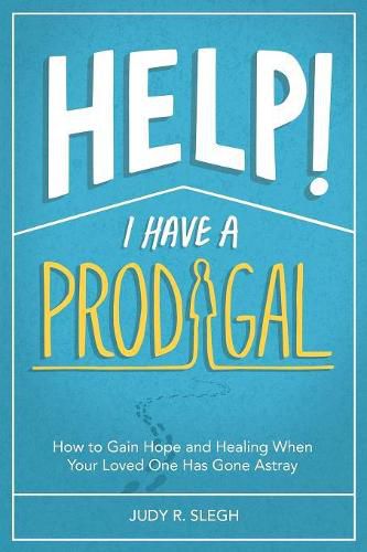 Cover image for Help! I Have a Prodigal: How to Gain Hope and Healing When Your Loved One has Gone Astray