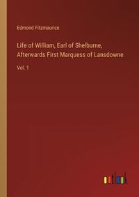 Cover image for Life of William, Earl of Shelburne, Afterwards First Marquess of Lansdowne