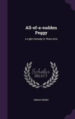 Cover image for All-Of-A-Sudden Peggy: A Light Comedy in Three Acts