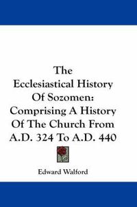 Cover image for The Ecclesiastical History of Sozomen: Comprising a History of the Church from A.D. 324 to A.D. 440