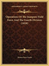 Cover image for Operations of the Juanpore Field Force and the Fourth Divisioperations of the Juanpore Field Force and the Fourth Division (1858) on (1858)