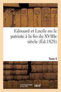 Cover image for Edouard Et Lucile Ou Le Patriote A La Fin Du Xviiie Siecle. Tome 4