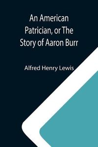 Cover image for An American Patrician, or The Story of Aaron Burr