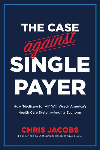 Cover image for The Case Against Single Payer: How  Medicare for All  Will Wreck America's Health Care System -- And Its Economy