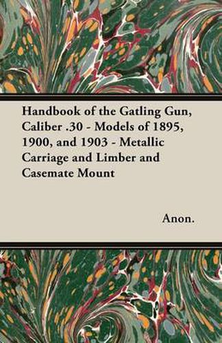 Cover image for Handbook of the Gatling Gun, Caliber .30 - Models of 1895, 1900, and 1903 - Metallic Carriage and Limber and Casemate Mount