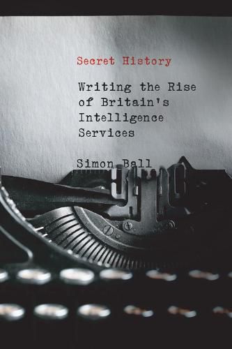 Cover image for Secret History: Writing the Rise of Britain's Intelligence Services