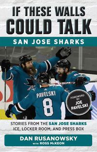 Cover image for If These Walls Could Talk: San Jose Sharks: Stories from the San Jose Sharks Ice, Locker Room, and Press Box