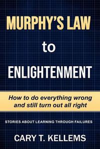 Cover image for Murphy's Law To Enlightenment: How to Do Everything Wrong and Still Turn Out Alright