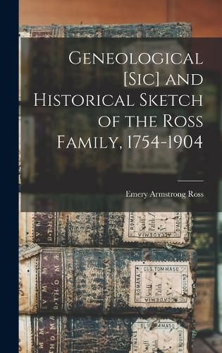 Cover image for Geneological [sic] and Historical Sketch of the Ross Family, 1754-1904