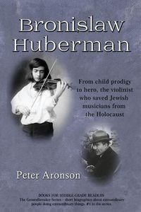 Cover image for Bronislaw Huberman: From Child Prodigy to Hero, the Violinist Who Saved Jewish Musicians from the Holocaust