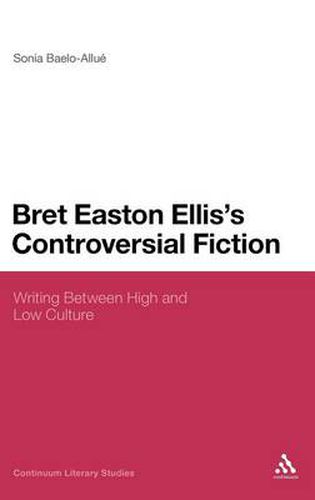 Bret Easton Ellis's Controversial Fiction: Writing Between High and Low Culture