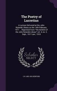 Cover image for The Poetry of Lucretius: A Lecture Delivered at the John Rylands Library on the 14th February, 1917 ... Reprinted from the Bulletin of the John Rylands Library Vol. 4, No. 2, Sept., 1917-Jan., 1918