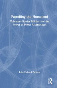 Cover image for Patrolling the Homeland: Volunteer Border Militias and the Power of Moral Assemblages