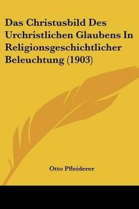 Cover image for Das Christusbild Des Urchristlichen Glaubens in Religionsgeschichtlicher Beleuchtung (1903)