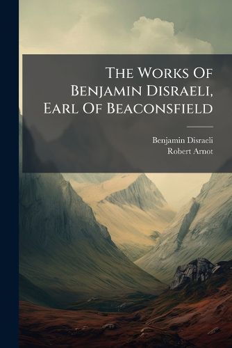 Cover image for The Works of Benjamin Disraeli, Earl of Beaconsfield: Contarini Fleming, V.2. Count Alarcos. Popanilla...
