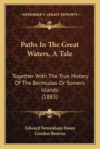 Cover image for Paths in the Great Waters, a Tale: Together with the True History of the Bermudas or Somers Islands (1883)