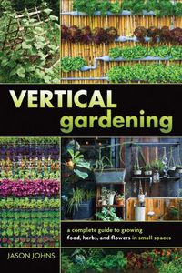 Cover image for Vertical Gardening: A Complete Guide to Growing Food, Herbs, and Flowers in Small Spaces