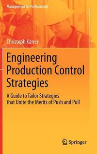 Cover image for Engineering Production Control Strategies: A Guide to Tailor Strategies that Unite the Merits of Push and Pull