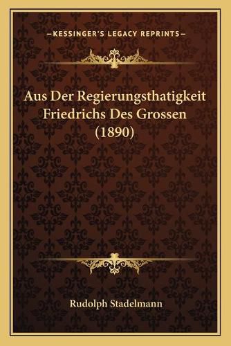 Cover image for Aus Der Regierungsthatigkeit Friedrichs Des Grossen (1890)