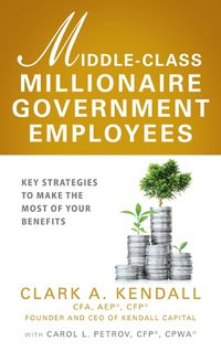 Cover image for Middle-Class Millionaire Government Employees: Key Strategies to Make the Most of Your Benefits